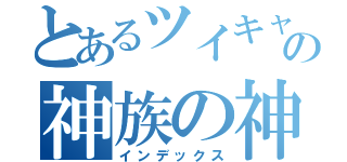 とあるツイキャスの神族の神（インデックス）