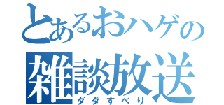 とあるおハゲの雑談放送（ダダすべり）