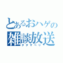 とあるおハゲの雑談放送（ダダすべり）