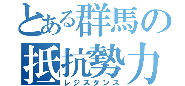 とある群馬の抵抗勢力（レジスタンス）