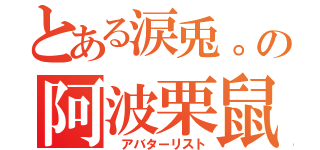 とある涙兎。の阿波栗鼠都（　アバターリスト）