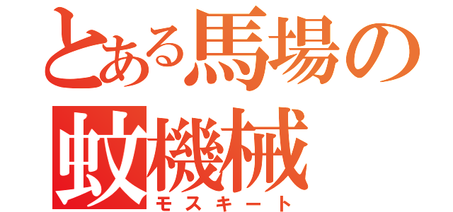 とある馬場の蚊機械（モスキート）