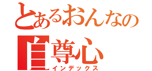 とあるおんなの自尊心（インデックス）