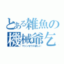 とある雑魚の機械爺乞食（マシンゼウス欲しい）