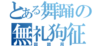 とある舞踊の無礼狗征（回廻周）