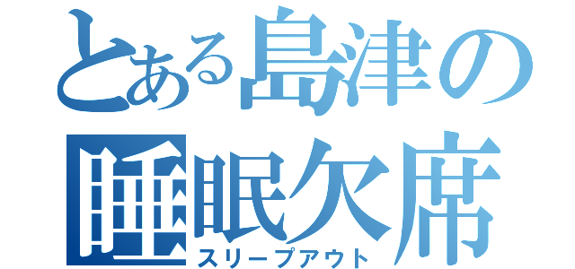 とある島津の睡眠欠席（スリープアウト）