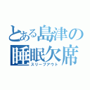 とある島津の睡眠欠席（スリープアウト）