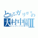 とあるガリガリの大村中園Ⅱ（インデックス）