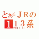 とあるＪＲの１１３系電車（ボロトレイン）