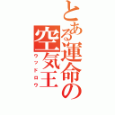 とある運命の空気王（ウッドロウ）