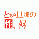 とある旦那の性 奴 隷（ちあき）