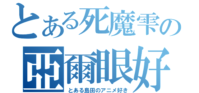 とある死魔雫の亞爾眼好（とある島田のアニメ好き）