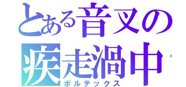 とある音叉の疾走渦中（ボルテックス）