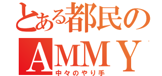 とある都民のＡＭＭＹさん（中々のやり手）