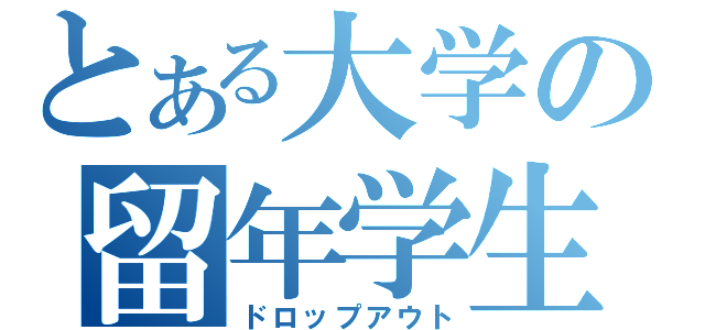 とある大学の留年学生（ドロップアウト）