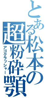 とある松本の超粉砕顎（アゴクラッシャー）