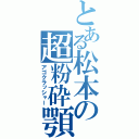 とある松本の超粉砕顎（アゴクラッシャー）