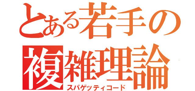 とある若手の複雑理論（スパゲッティコード）