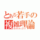 とある若手の複雑理論（スパゲッティコード）