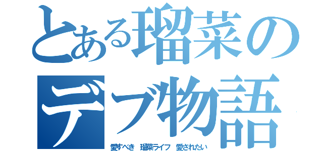 とある瑠菜のデブ物語（愛すべき 瑠菜ライフ 愛されたい）