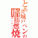 とある城戸ペンの脂肪燃焼（ダイエット）