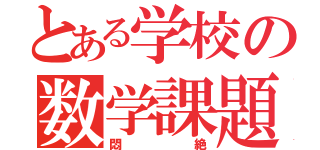 とある学校の数学課題（悶絶）