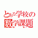 とある学校の数学課題（悶絶）