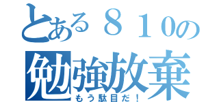 とある８１０の勉強放棄（もう駄目だ！）