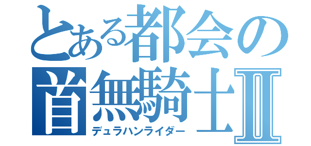 とある都会の首無騎士Ⅱ（デュラハンライダー）