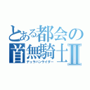 とある都会の首無騎士Ⅱ（デュラハンライダー）