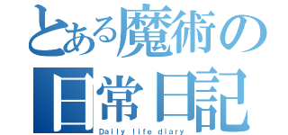 とある魔術の日常日記（Ｄａｉｌｙ ｌｉｆｅ ｄｉａｒｙ）