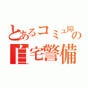 とあるコミュ障の自宅警備員（）