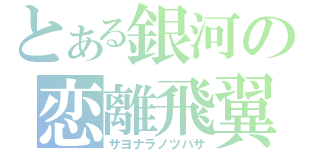 とある銀河の恋離飛翼（サヨナラノツバサ）