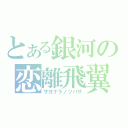 とある銀河の恋離飛翼（サヨナラノツバサ）