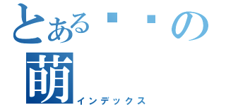 とある貓貓の萌（インデックス）