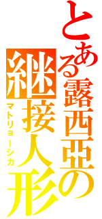 とある露西亞の継接人形（マトリョーシカ）