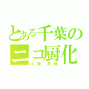 とある千葉のニコ厨化人間（川 鍋  花 純）