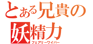 とある兄貴の妖精力（フェアリーワイパー）