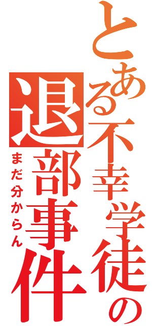 とある不幸学徒の退部事件（まだ分からん）