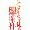 とある不幸学徒の退部事件（まだ分からん）