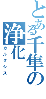 とある千隼の浄化（カルタシス）