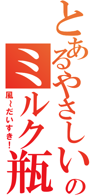 とあるやさしいのミルク瓶（風～だいすき！）