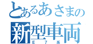 とあるあさまの新型車両（Ｅ７系）