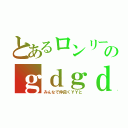 とあるロンリーのｇｄｇｄキャス（みんなで仲良くＹＹと）