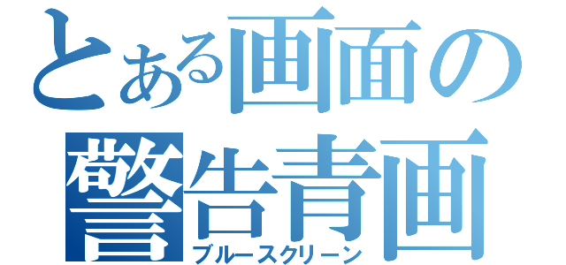 とある画面の警告青画面（ブルースクリーン）