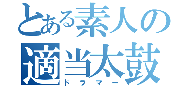 とある素人の適当太鼓（ドラマー）