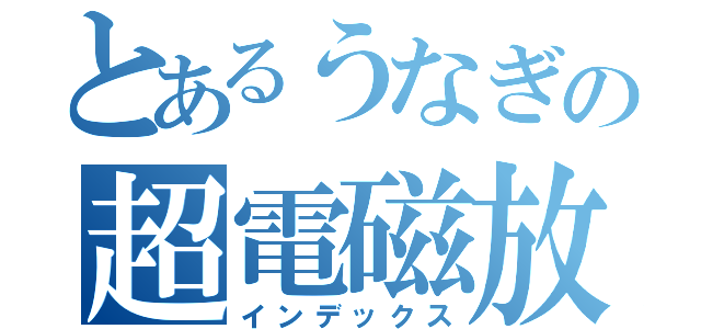 とあるうなぎの超電磁放（インデックス）