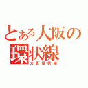 とある大阪の環状線（大阪環状線）