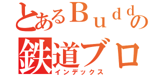 とあるＢｕｄｄの鉄道ブログ（インデックス）