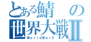 とある鯖の世界大戦Ⅱ（ＷｏｒｌｄＷａｒⅡ）